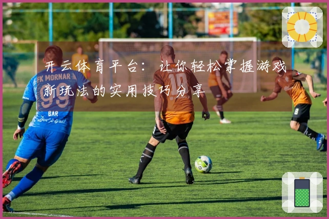 开云体育平台：让你轻松掌握游戏新玩法的实用技巧分享