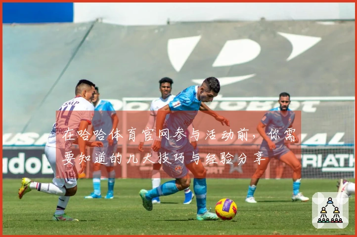 在哈哈体育官网参与活动前，你需要知道的几大技巧与经验分享