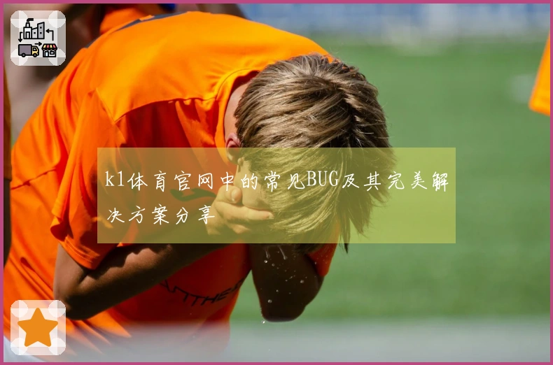 k1体育官网中的常见BUG及其完美解决方案分享
