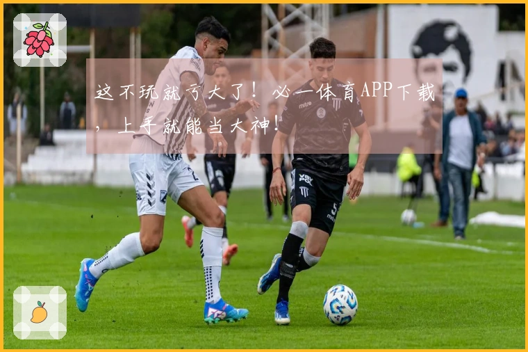 这不玩就亏大了！必一体育APP下载，上手就能当大神！