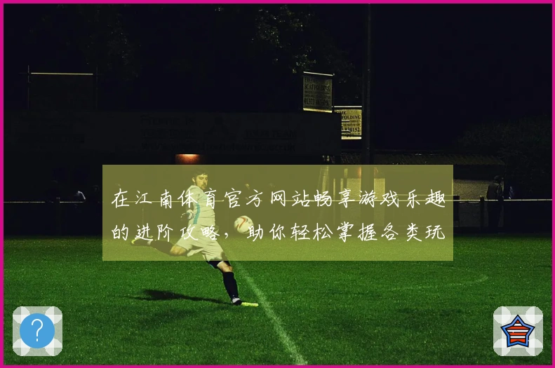 在江南体育官方网站畅享游戏乐趣的进阶攻略，助你轻松掌握各类玩法技巧！