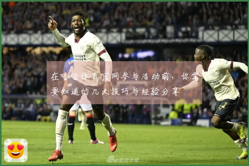 在哈哈体育官网参与活动前，你需要知道的几大技巧与经验分享