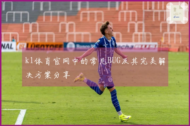 k1体育官网中的常见BUG及其完美解决方案分享